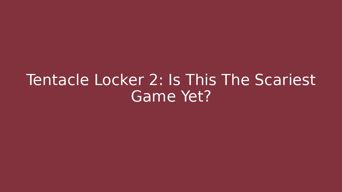 Tentacle Locker 2: Is This The Scariest Game Yet?