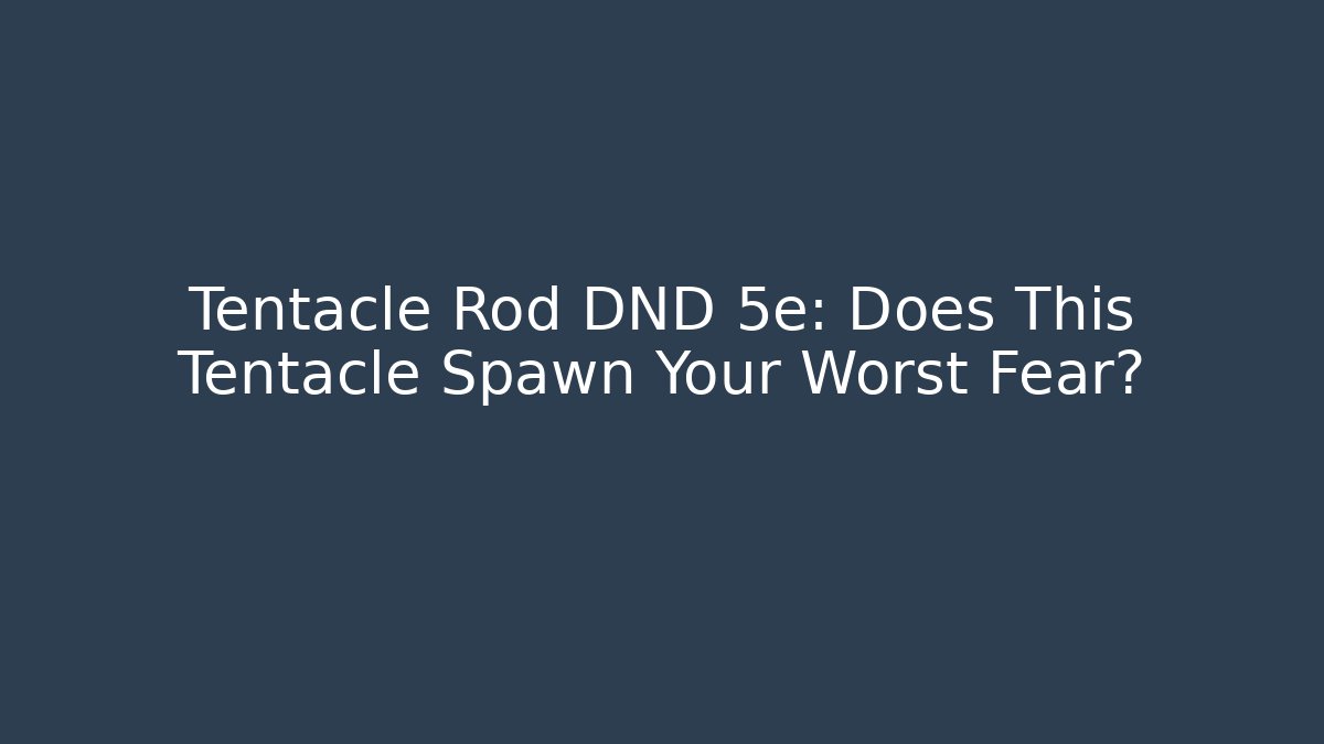 Tentacle Rod DND 5e: Does This Tentacle Spawn Your Worst Fear?