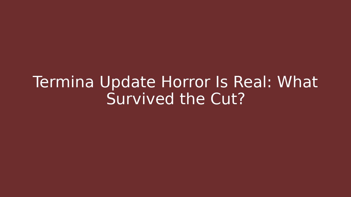 Termina Update Horror Is Real: What Survived the Cut?