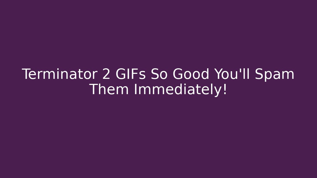 Terminator 2 GIFs So Good You'll Spam Them Immediately! - Critter Realm