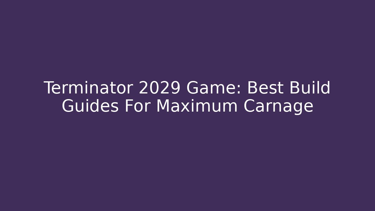 Terminator 2029 Game: Best Build Guides For Maximum Carnage