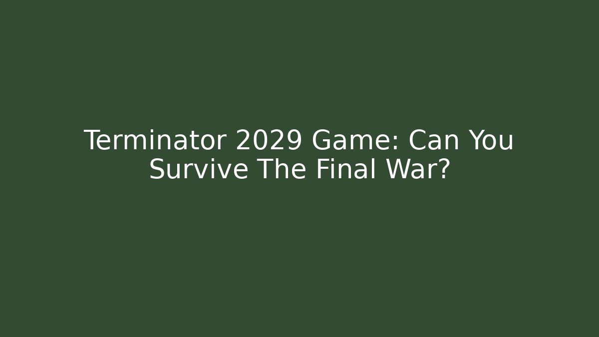 Terminator 2029 Game: Can You Survive The Final War?