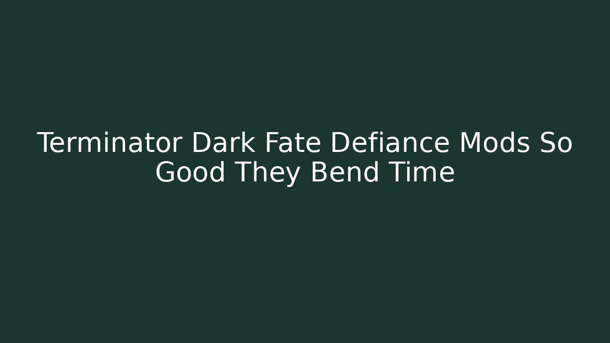 Terminator Dark Fate Defiance Mods So Good They Bend Time