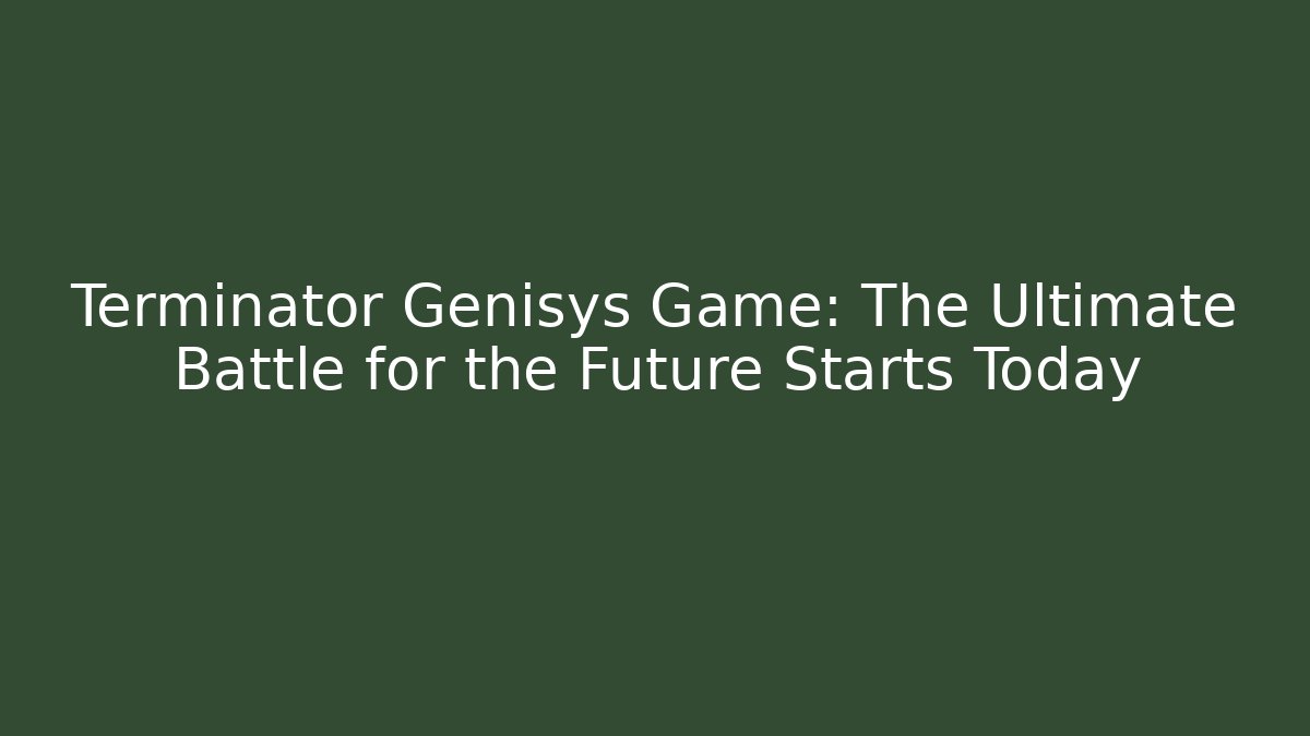 Terminator Genisys Game: The Ultimate Battle for the Future Starts Today