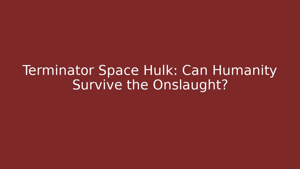 Terminator Space Hulk: Can Humanity Survive the Onslaught?