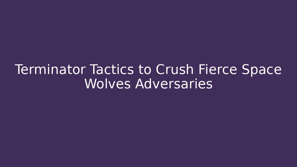 Terminator Tactics to Crush Fierce Space Wolves Adversaries