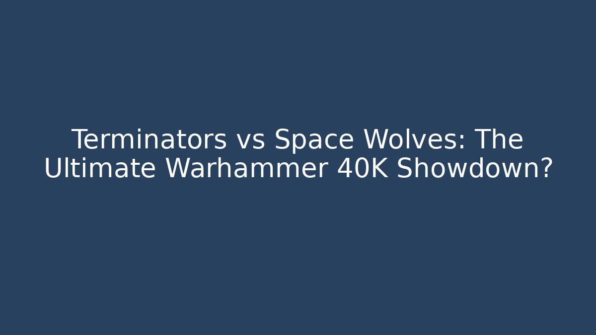 Terminators vs Space Wolves: The Ultimate Warhammer 40K Showdown?