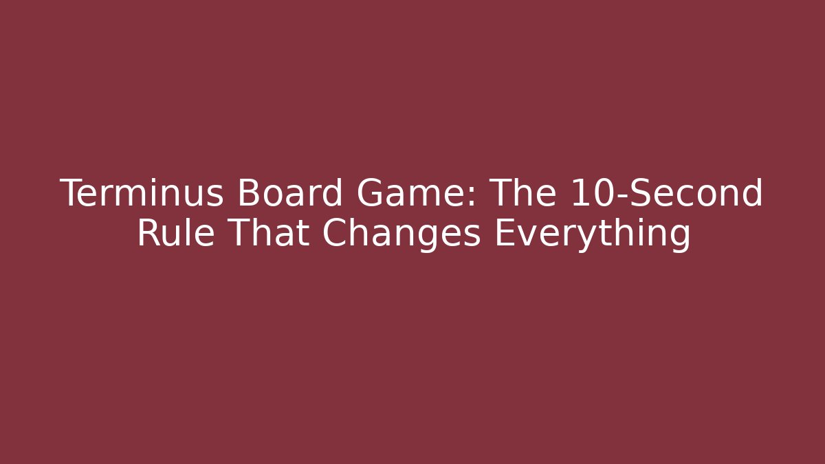 Terminus Board Game: The 10-Second Rule That Changes Everything