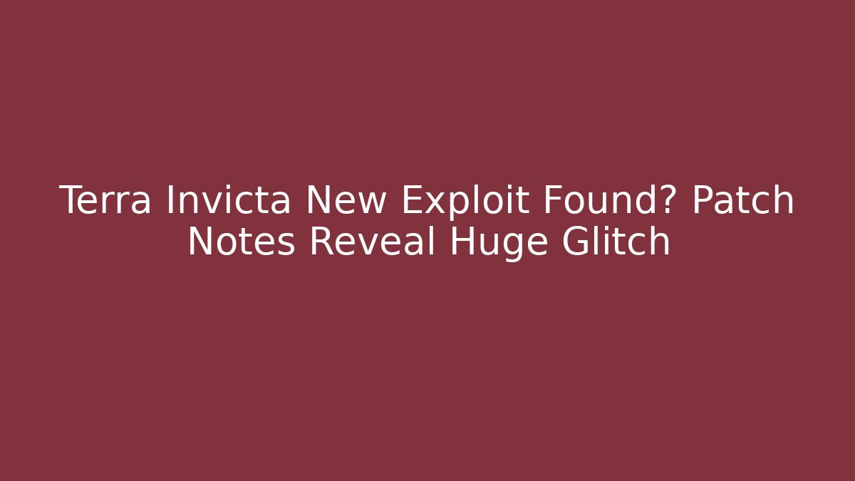 Terra Invicta New Exploit Found? Patch Notes Reveal Huge Glitch