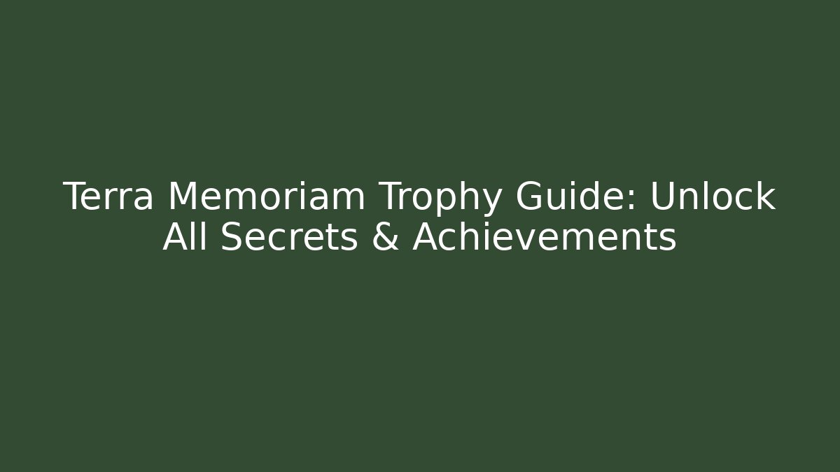 Terra Memoriam Trophy Guide: Unlock All Secrets & Achievements - Critter Realm