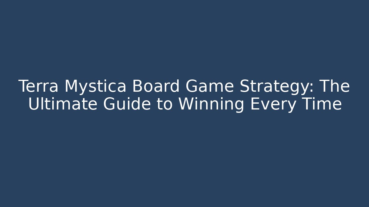 Terra Mystica Board Game Strategy: The Ultimate Guide to Winning Every Time