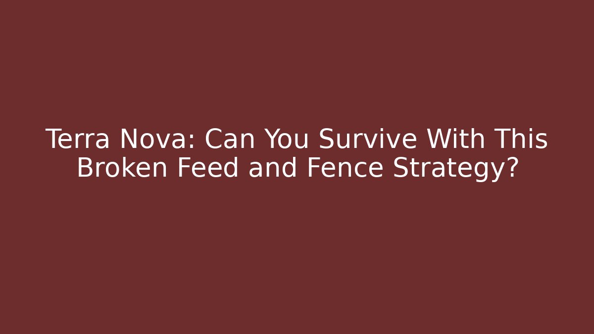 Terra Nova: Can You Survive With This Broken Feed and Fence Strategy?