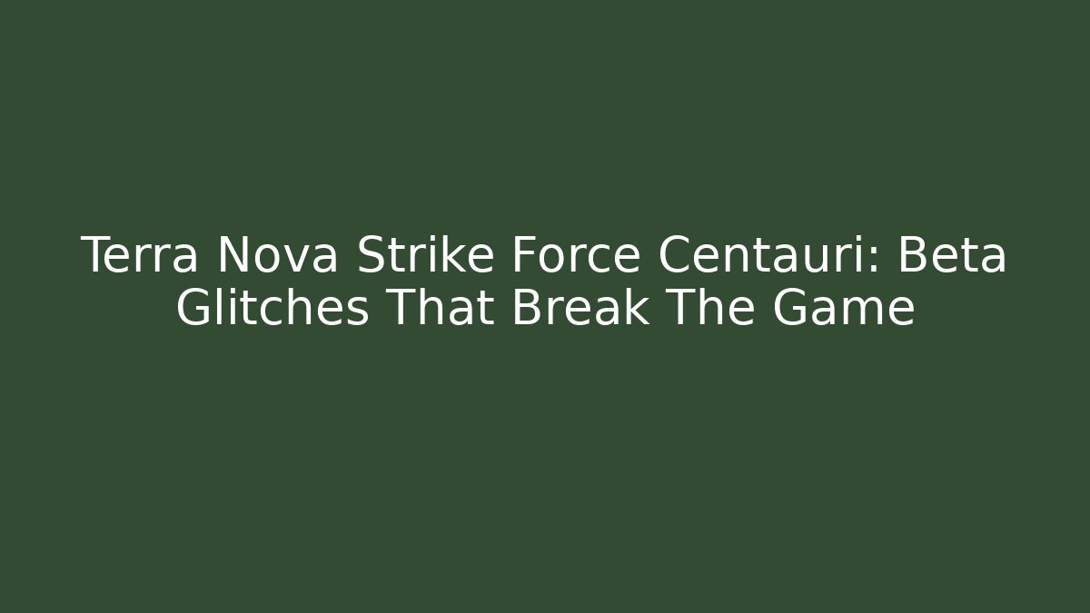 Terra Nova Strike Force Centauri: Beta Glitches That Break The Game