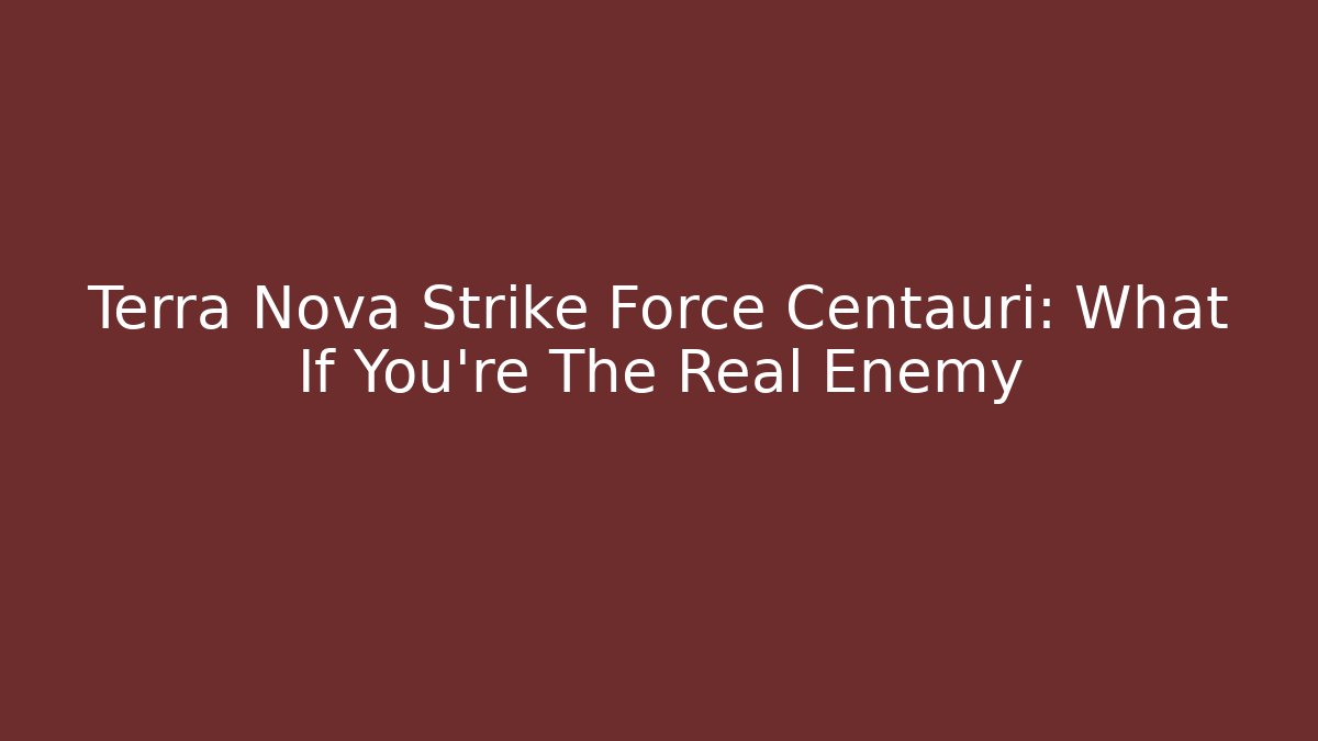 Terra Nova Strike Force Centauri: What If You’re The Real Enemy