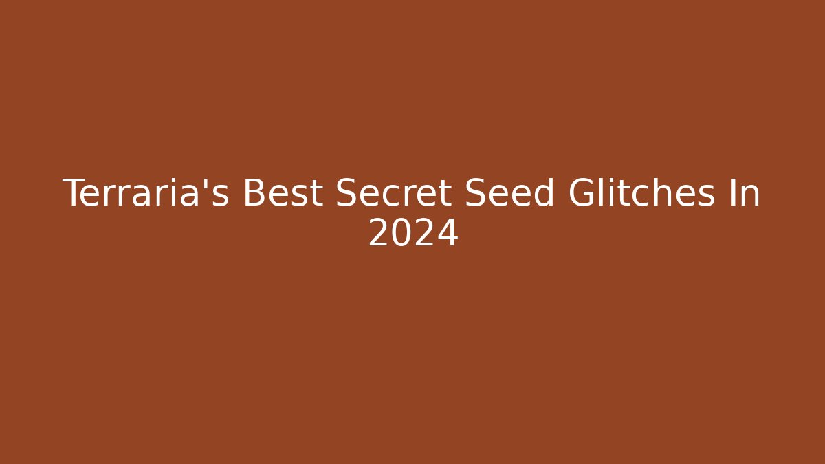 Terraria's Best Secret Seed Glitches In 2024