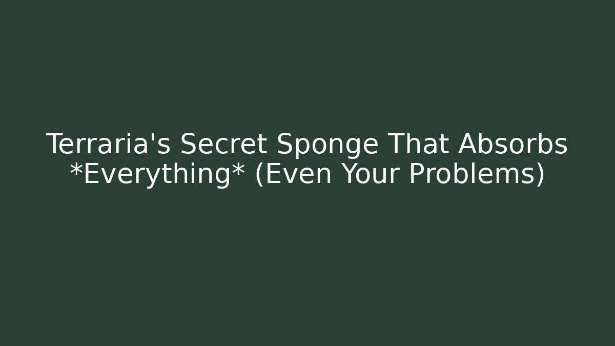 Terraria's Secret Sponge That Absorbs *Everything* (Even Your Problems)