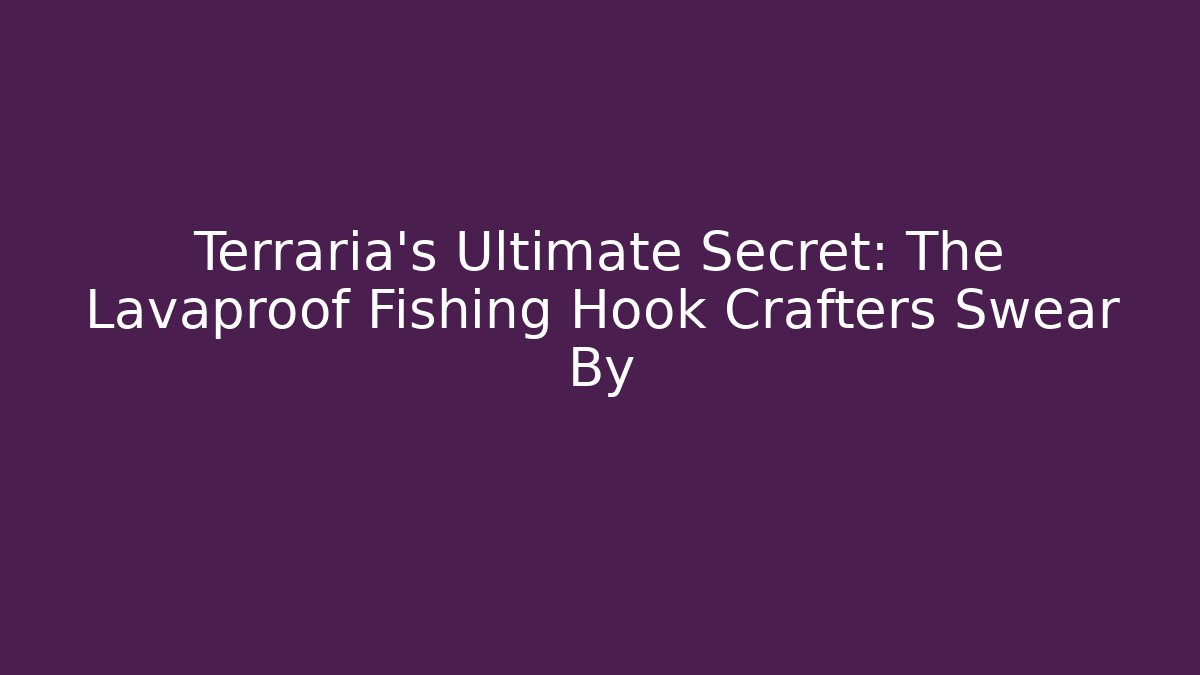Terraria's Ultimate Secret: The Lavaproof Fishing Hook Crafters Swear By
