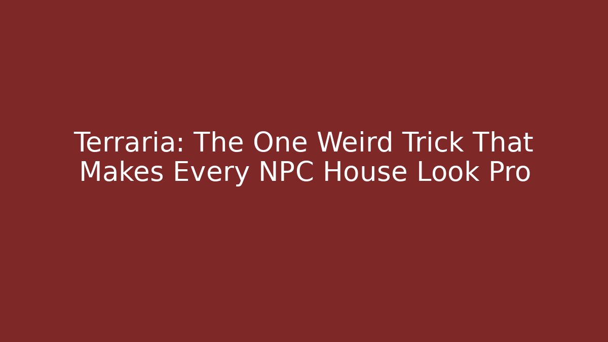 Terraria: The One Weird Trick That Makes Every NPC House Look Pro