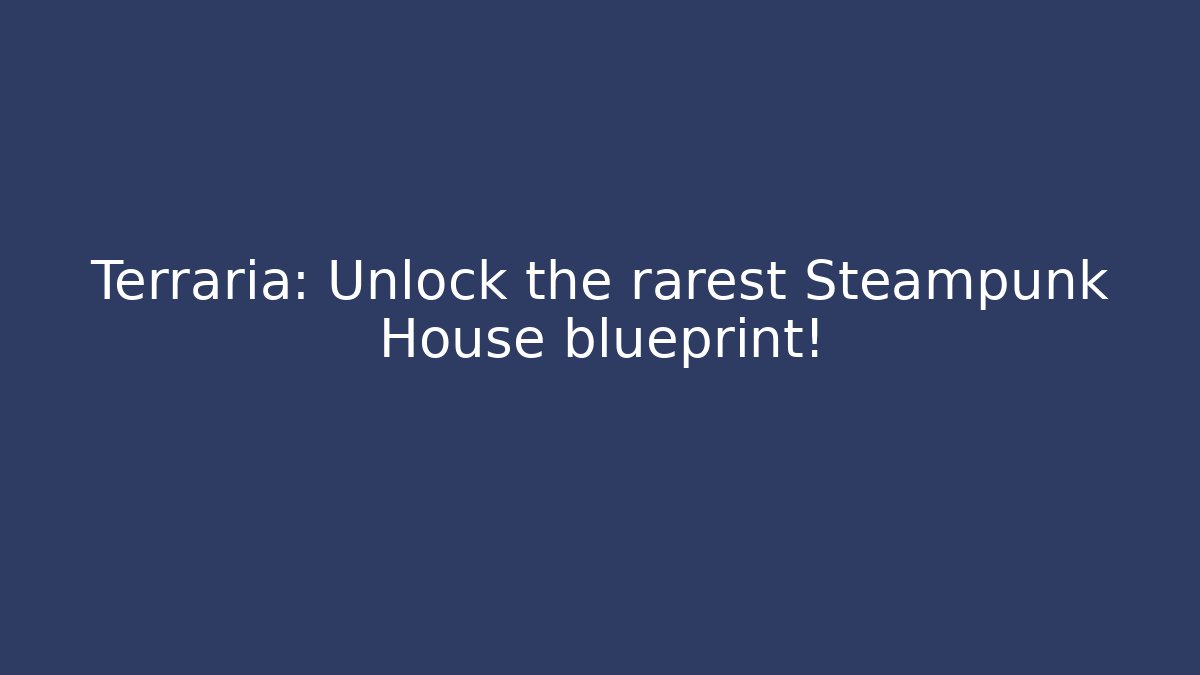 Terraria: Unlock the rarest Steampunk House blueprint!