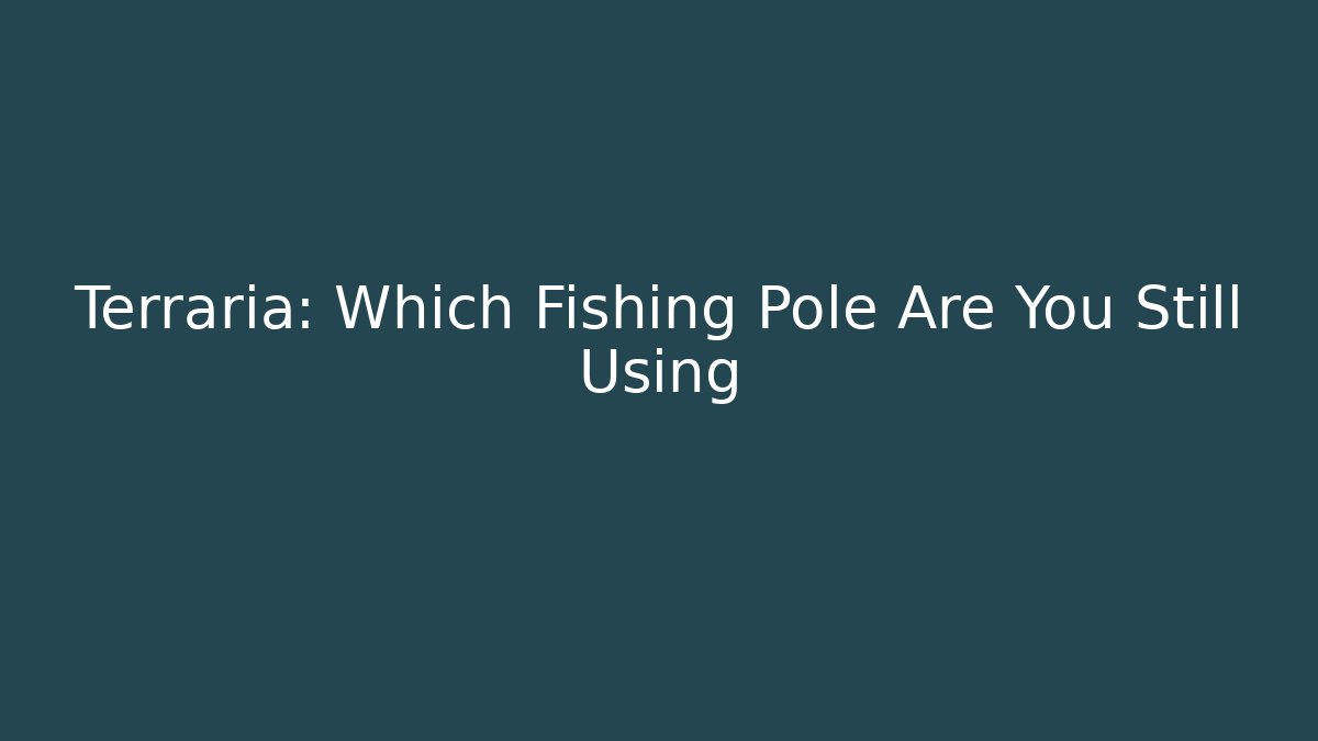 Terraria: Which Fishing Pole Are You Still Using