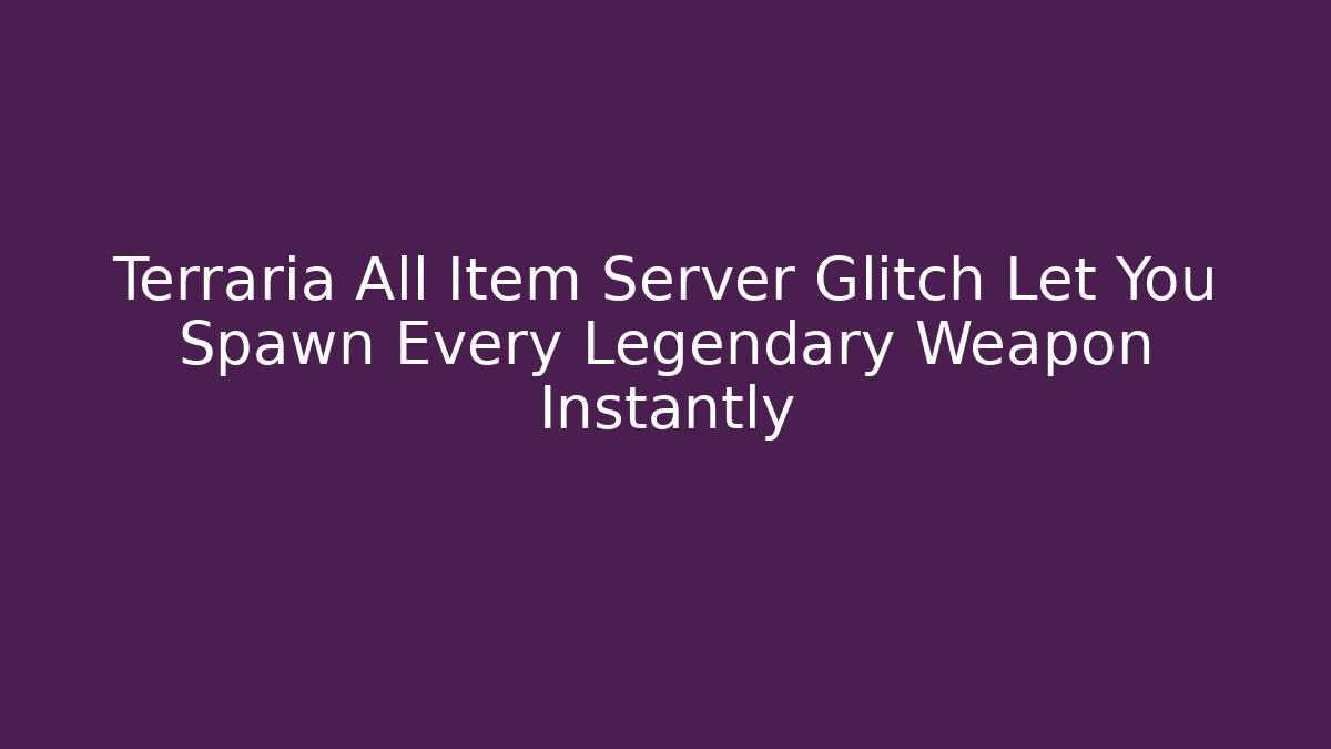 Terraria All Item Server Glitch Let You Spawn Every Legendary Weapon Instantly