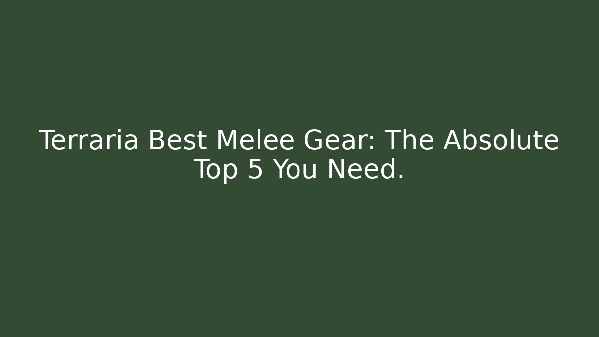 Terraria Best Melee Gear: The Absolute Top 5 You Need.