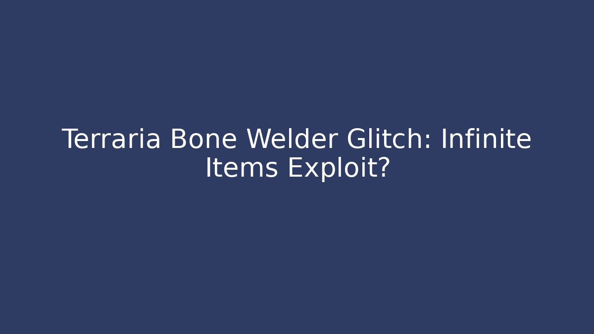 Terraria Bone Welder Glitch: Infinite Items Exploit?