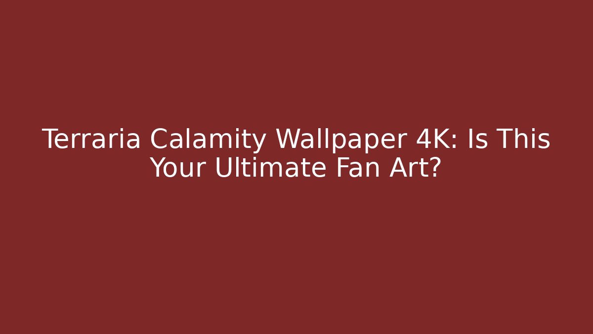 Terraria Calamity Wallpaper 4K: Is This Your Ultimate Fan Art?