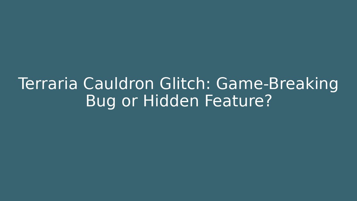 Terraria Cauldron Glitch: Game-Breaking Bug or Hidden Feature?