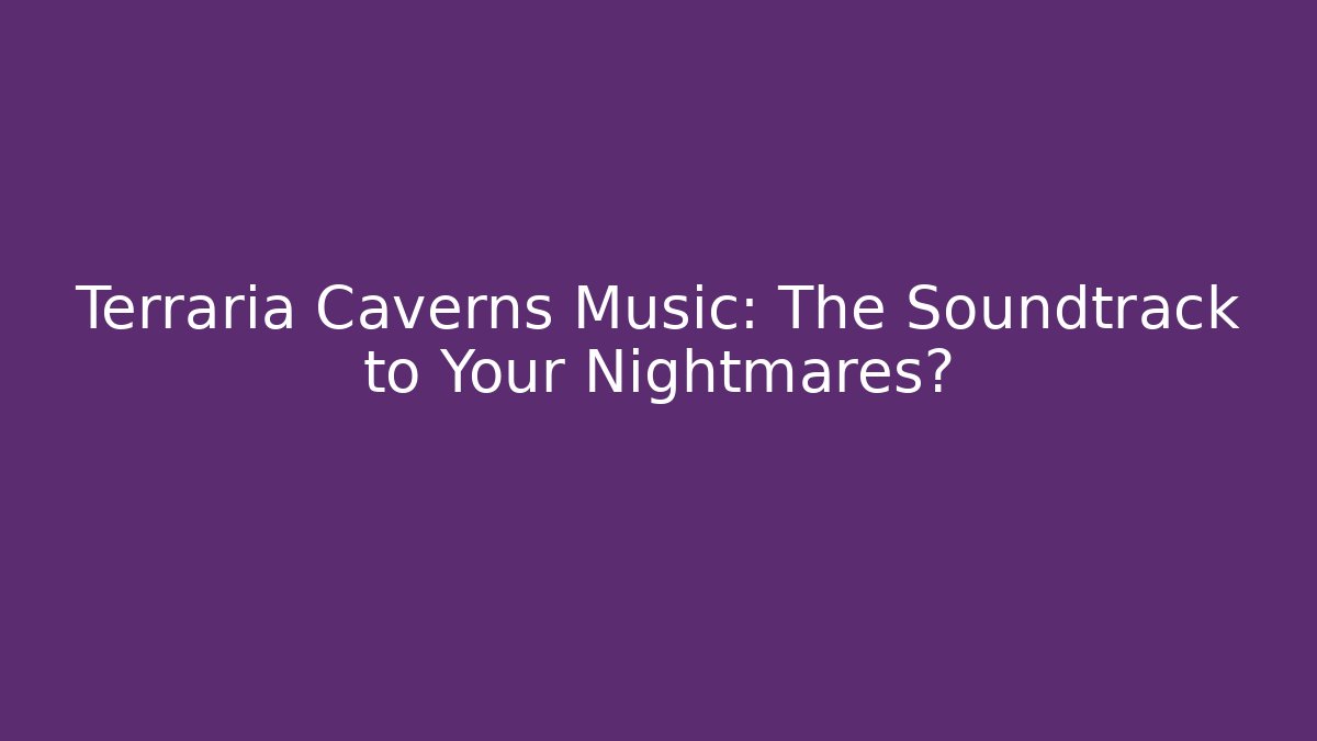 Terraria Caverns Music: The Soundtrack to Your Nightmares?