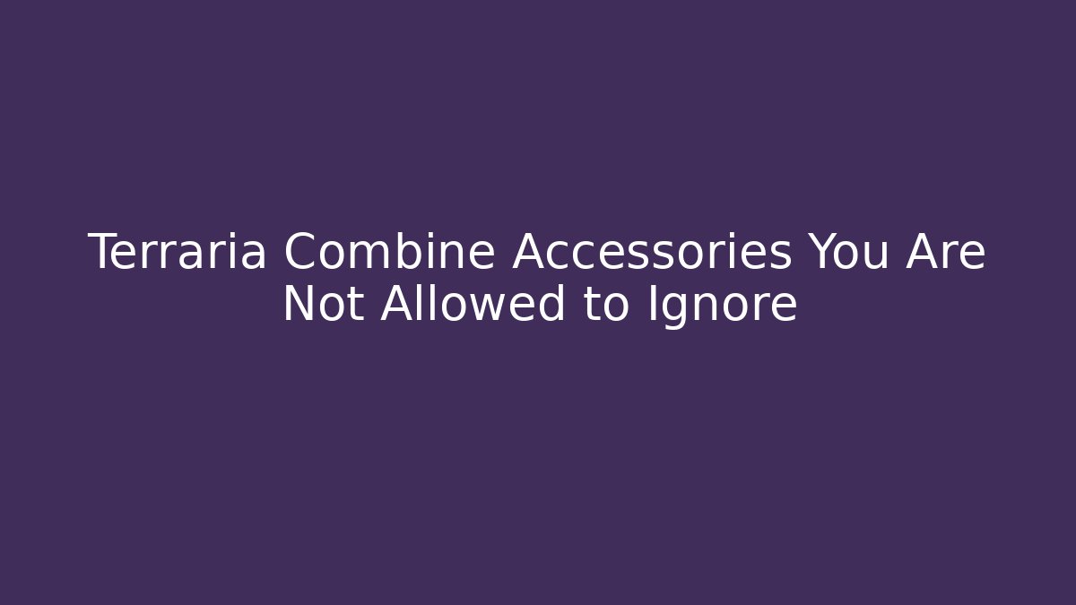 Terraria Combine Accessories You Are Not Allowed to Ignore