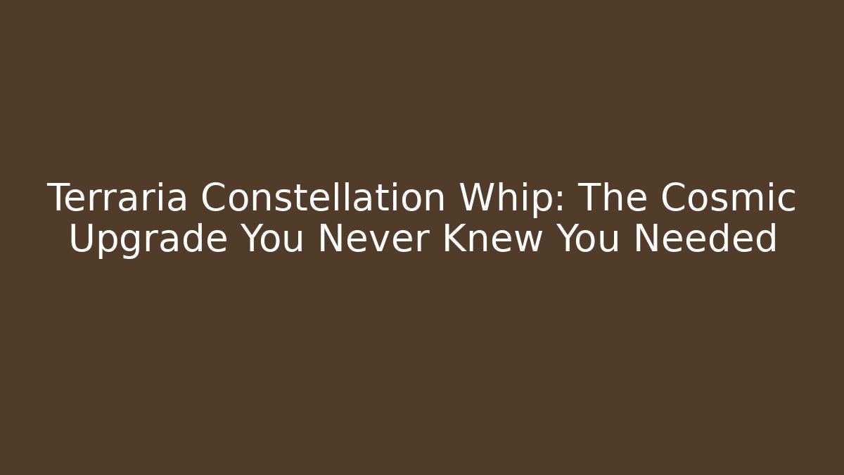 Terraria Constellation Whip: The Cosmic Upgrade You Never Knew You Needed