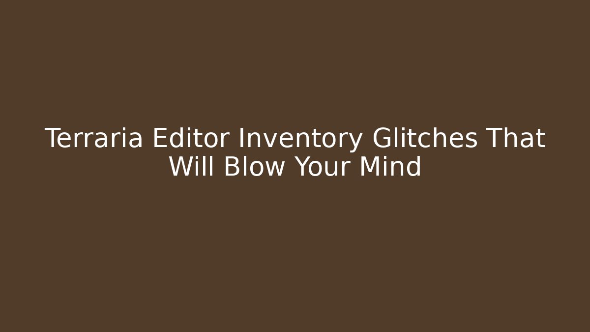 Terraria Editor Inventory Glitches That Will Blow Your Mind