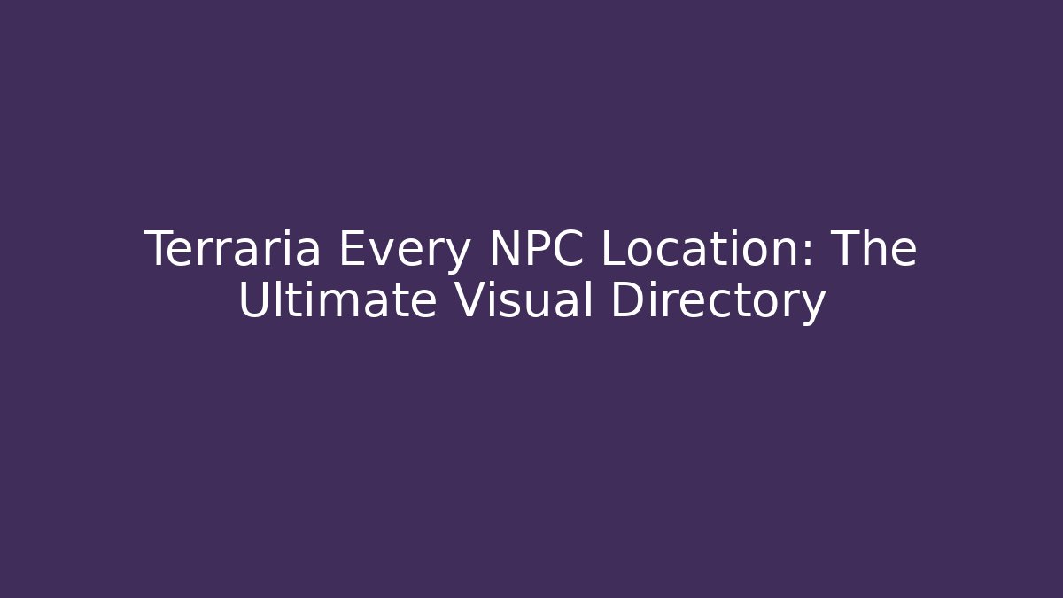 Terraria Every NPC Location: The Ultimate Visual Directory