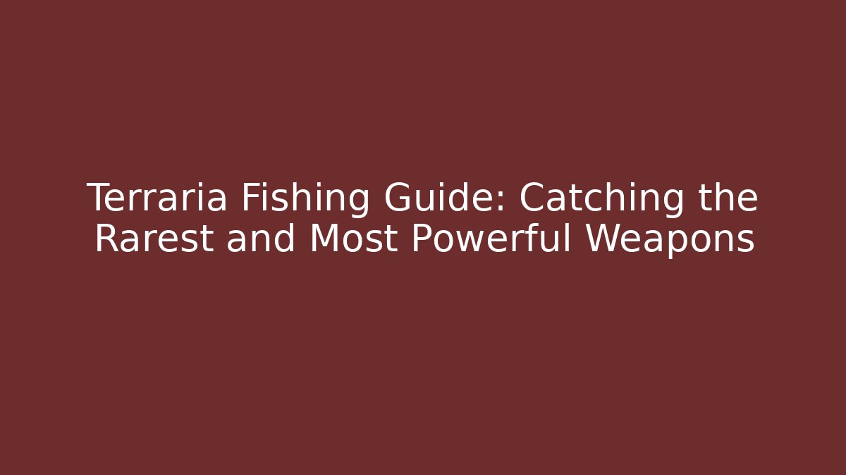 Terraria Fishing Guide: Catching the Rarest and Most Powerful Weapons