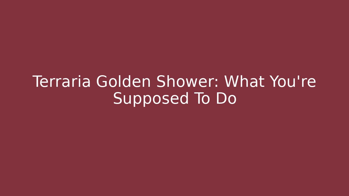 Terraria Golden Shower: What You're Supposed To Do