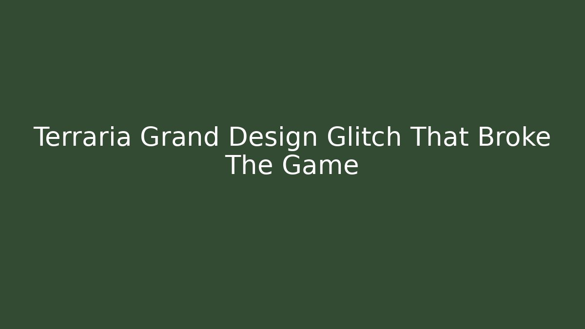 Terraria Grand Design Glitch That Broke The Game