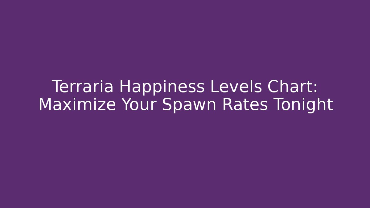 Terraria Happiness Levels Chart: Maximize Your Spawn Rates Tonight