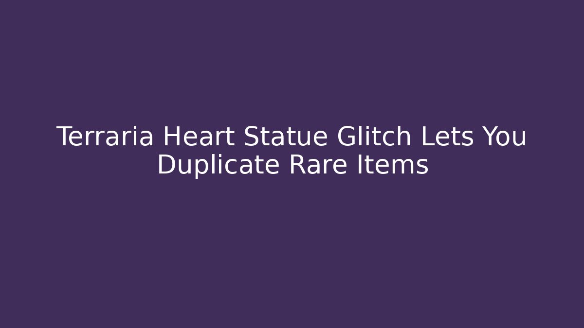 Terraria Heart Statue Glitch Lets You Duplicate Rare Items