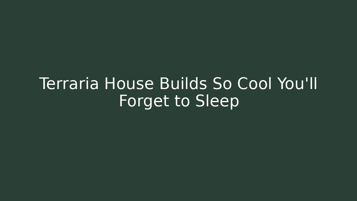 Terraria House Builds So Cool You'll Forget to Sleep