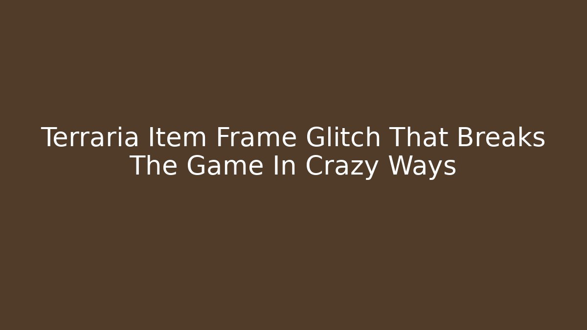 Terraria Item Frame Glitch That Breaks The Game In Crazy Ways