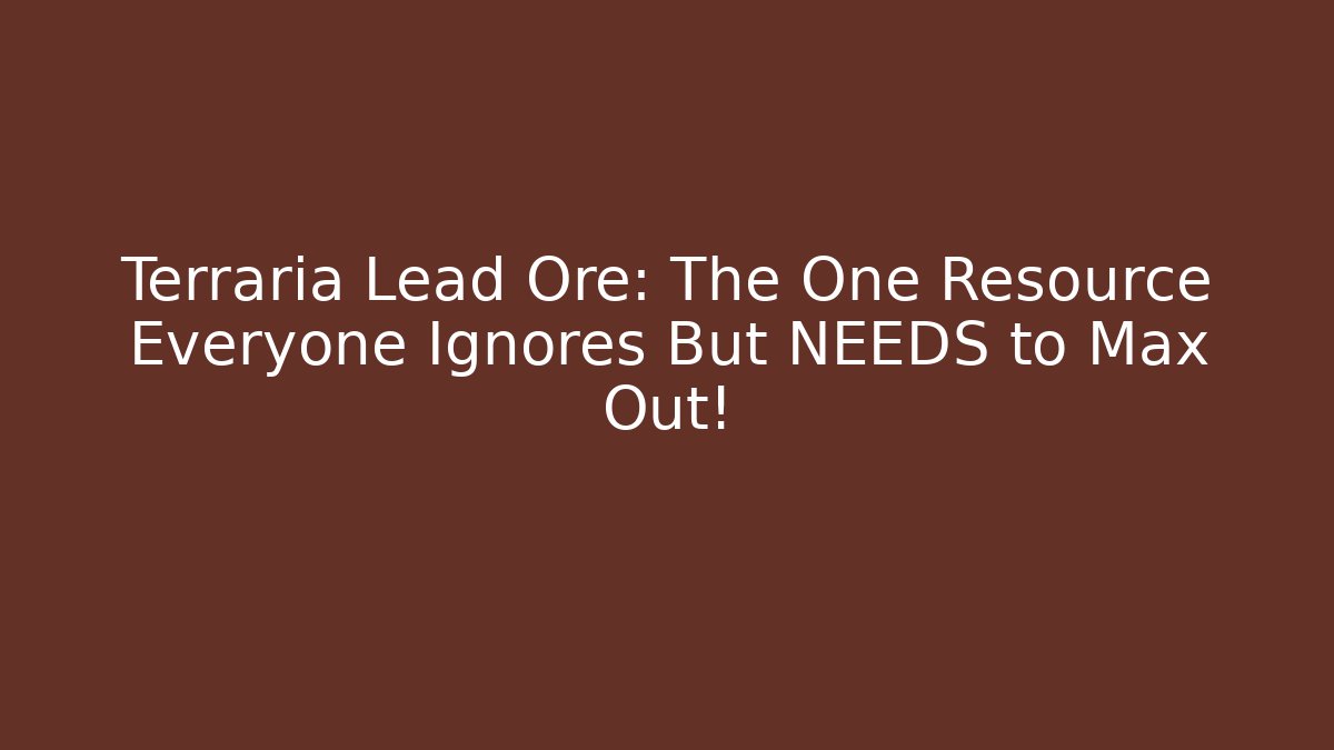 Terraria Lead Ore: The One Resource Everyone Ignores But NEEDS to Max Out!