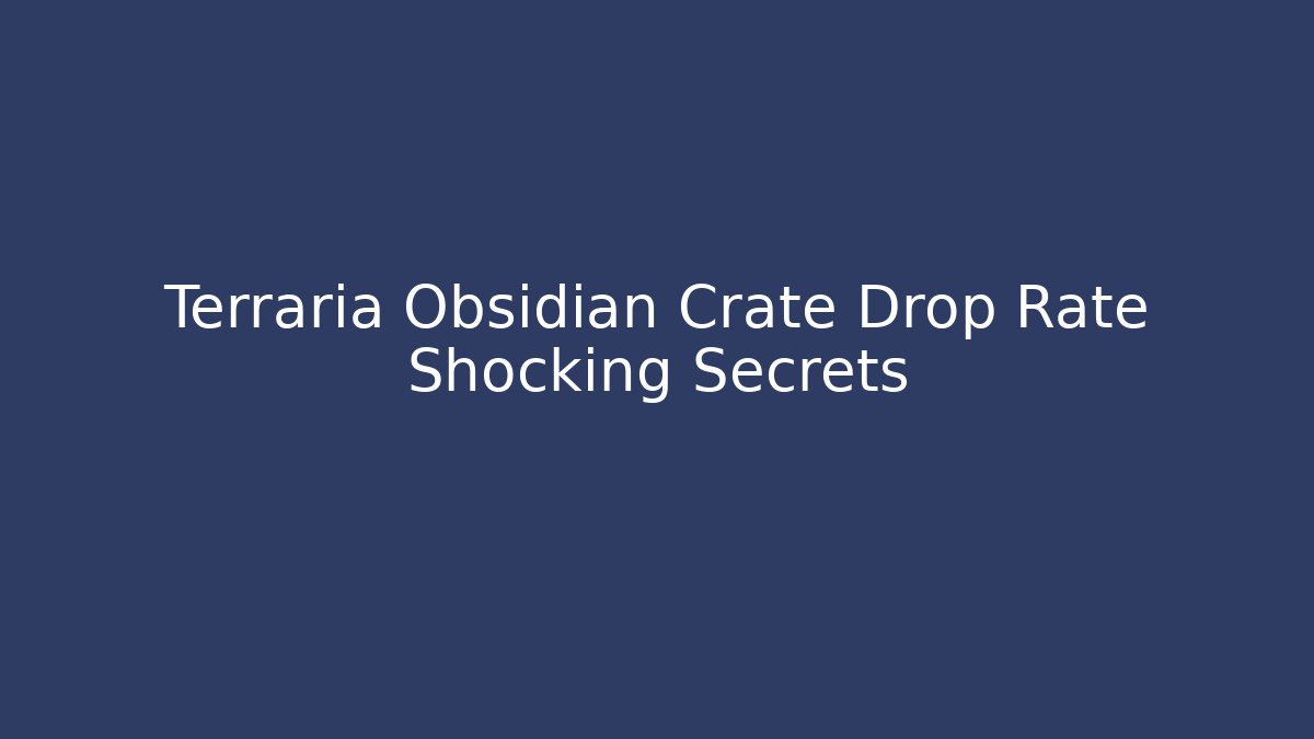 Terraria Obsidian Crate Drop Rate Shocking Secrets