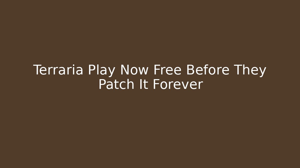 Terraria Play Now Free Before They Patch It Forever
