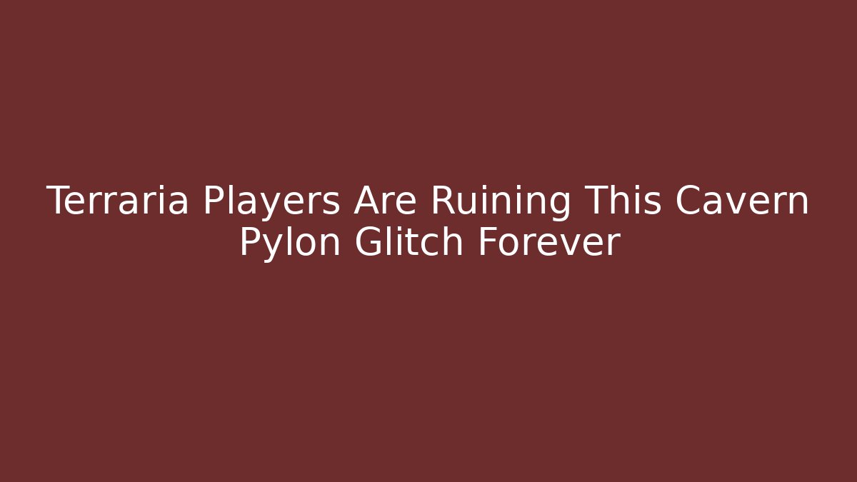 Terraria Players Are Ruining This Cavern Pylon Glitch Forever
