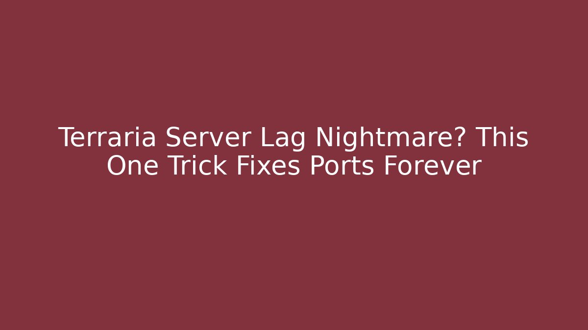 Terraria Server Lag Nightmare? This One Trick Fixes Ports Forever