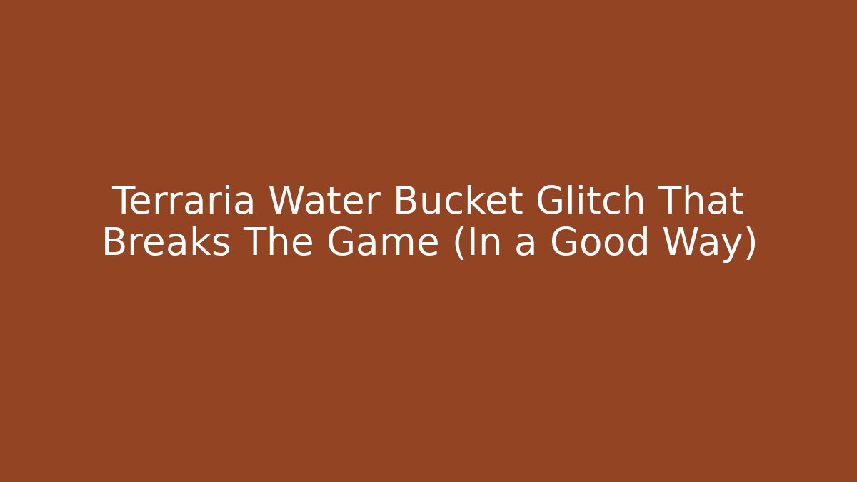 Terraria Water Bucket Glitch That Breaks The Game (In a Good Way)