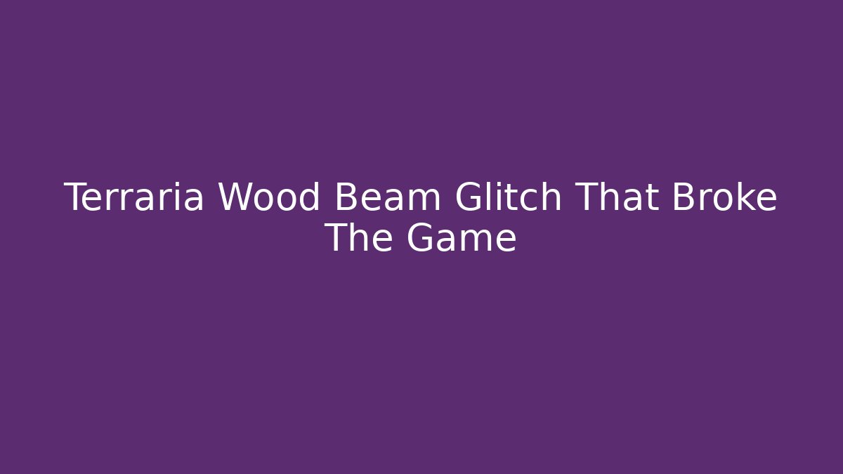 Terraria Wood Beam Glitch That Broke The Game