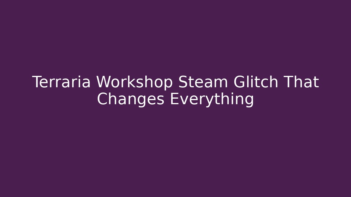 Terraria Workshop Steam Glitch That Changes Everything