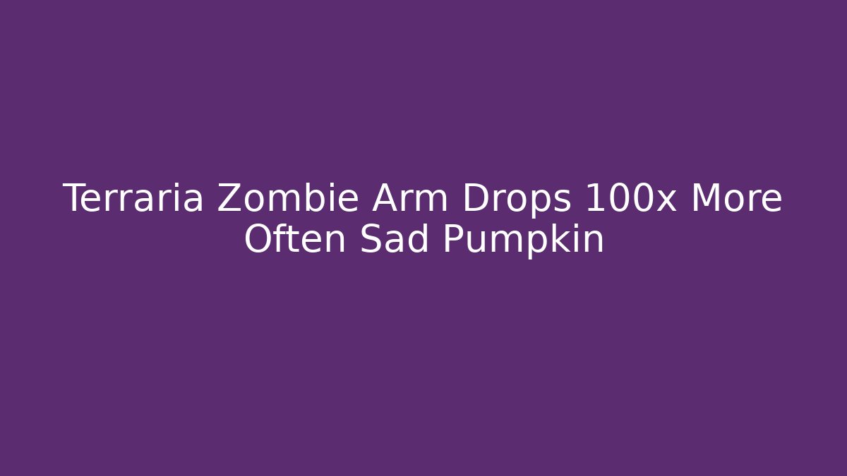 Terraria Zombie Arm Drops 100x More Often Sad Pumpkin